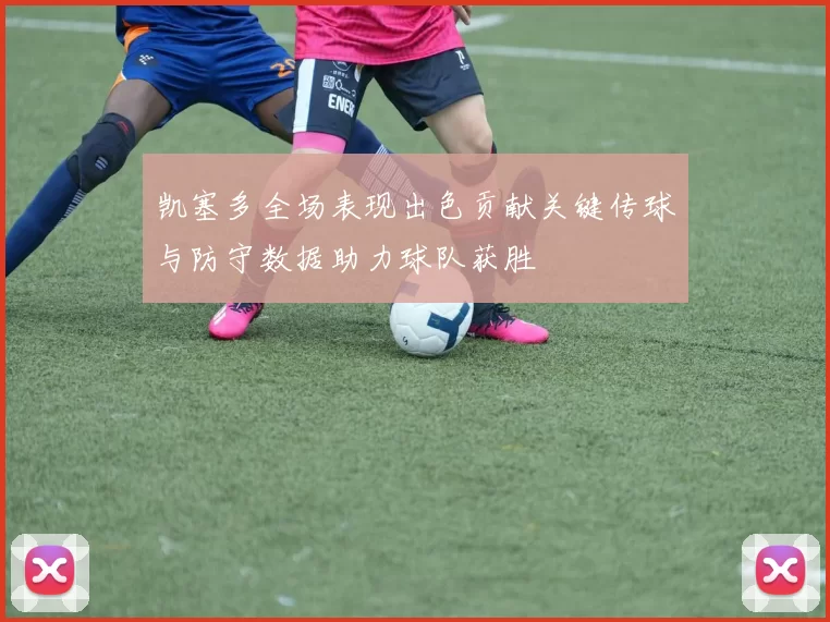 凯塞多全场表现出色贡献关键传球与防守数据助力球队获胜